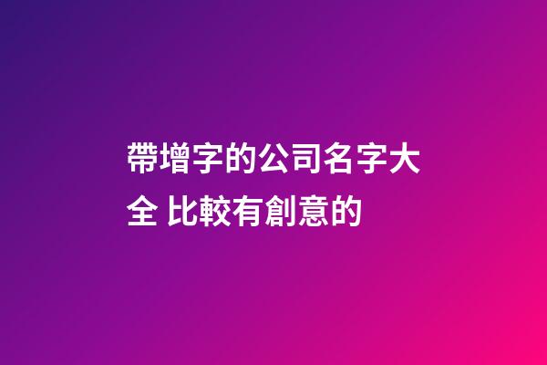 帶增字的公司名字大全 比較有創意的-第1張-公司起名-玄機派